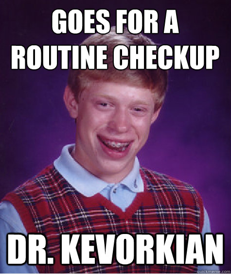 Goes for a routine checkup Dr. Kevorkian  Bad Luck Brian