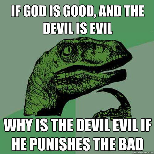 If God is good, and the Devil is evil Why is the devil evil if he punishes the bad - If God is good, and the Devil is evil Why is the devil evil if he punishes the bad  Philosoraptor