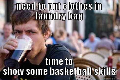NEED TO PUT CLOTHES IN LAUNDRY BAG TIME TO SHOW SOME BASKETBALL SKILLS Lazy College Senior