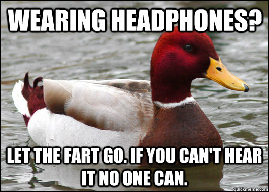 Wearing headphones? Let the fart go. If you can't hear it no one can.  Malicious Advice Mallard