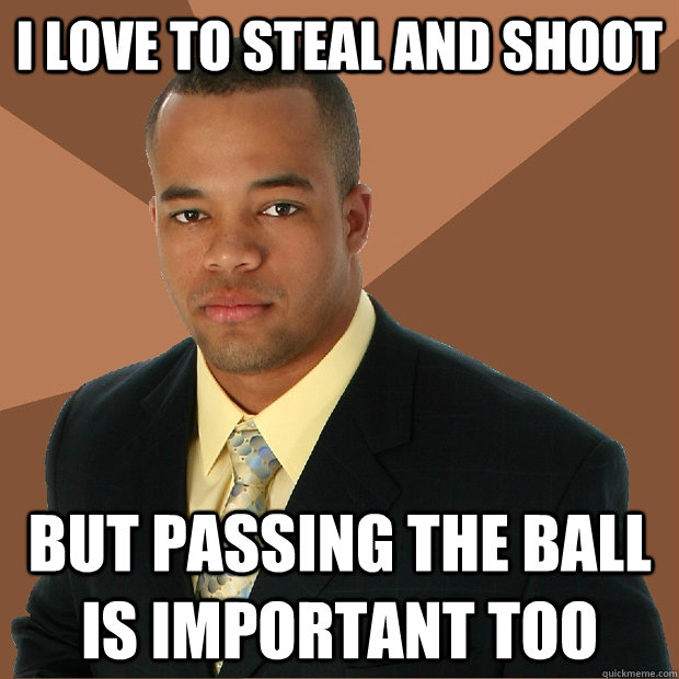 I love to steal and shoot But passing the ball is important too  Successful Black Man