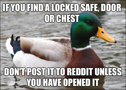 If you find a locked safe, door or chest Don't post it to reddit unless you have opened it  Actual Advice Mallard