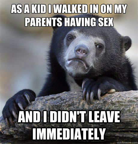 As a kid I walked in on my parents having sex and I didn't leave immediately  Confession Bear