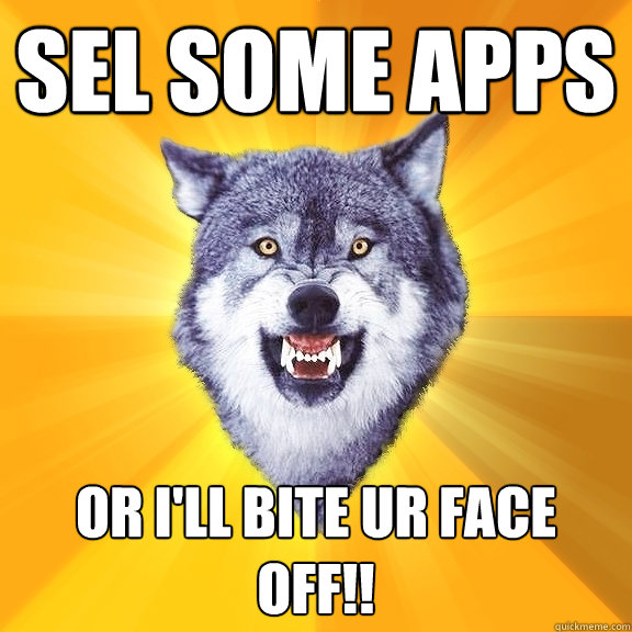 Sel Some APPs Or I'll bite ur face off!!  Courage Wolf