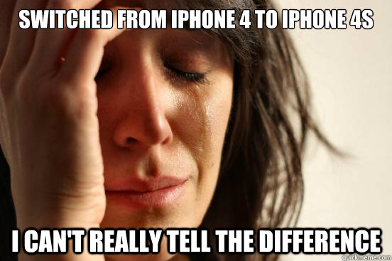 Switched from iPhone 4 to iphone 4s I can't really tell the difference - Switched from iPhone 4 to iphone 4s I can't really tell the difference  First World Problems