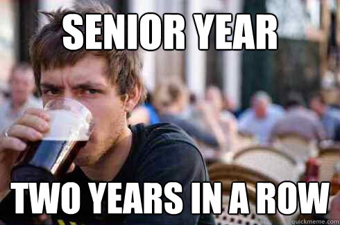 Senior year two years in a row - Senior year two years in a row  Lazy College Senior