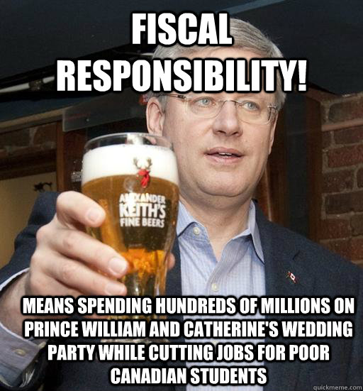 Fiscal Responsibility! Means spending hundreds of millions on Prince William and Catherine's wedding party while cutting jobs for poor Canadian students  