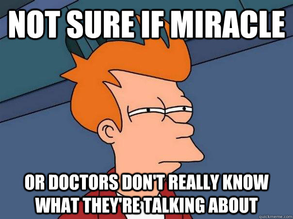 Not sure if miracle Or doctors don't really know what they're talking about  Futurama Fry