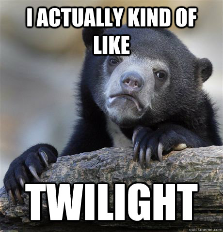 I actually kind of like Twilight  Confession Bear