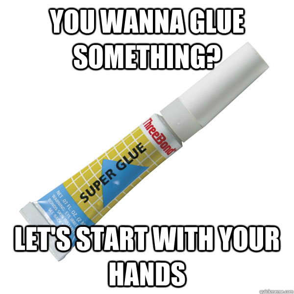 you wanna glue something? Let's start with your hands  Scumbag Super Glue