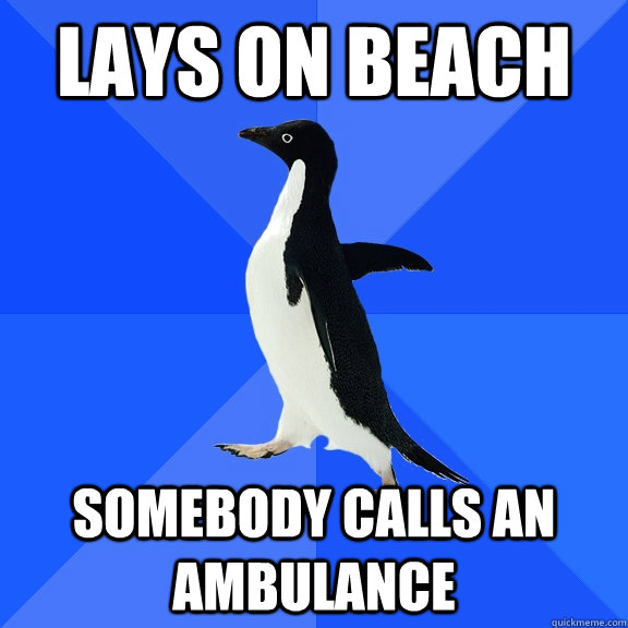 Lays on beach Somebody calls an ambulance  Socially Awkward Penguin