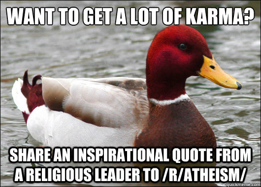Want To Get a lot of karma?
 Share an inspirational quote from a religious leader to /r/atheism/  Malicious Advice Mallard