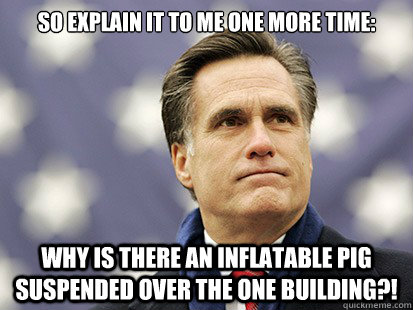 So explain it to me one more time:  WHY is there an inflatable pig suspended over the one building?!  - So explain it to me one more time:  WHY is there an inflatable pig suspended over the one building?!   White Romney