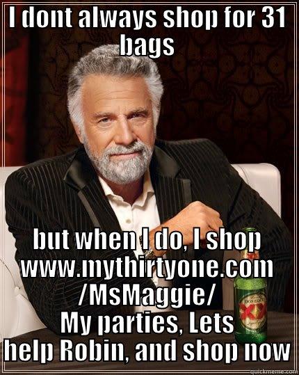 I DONT ALWAYS SHOP FOR 31 BAGS BUT WHEN I DO, I SHOP WWW.MYTHIRTYONE.COM /MSMAGGIE/ MY PARTIES, LETS HELP ROBIN, AND SHOP NOW The Most Interesting Man In The World
