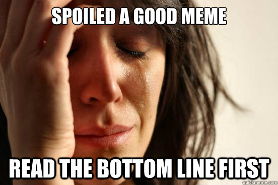Spoiled a good meme Read the bottom line first  First World Problems