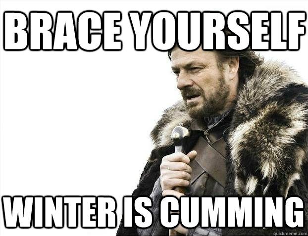 Brace yourself Winter is cumming  BRACEYOSELVES