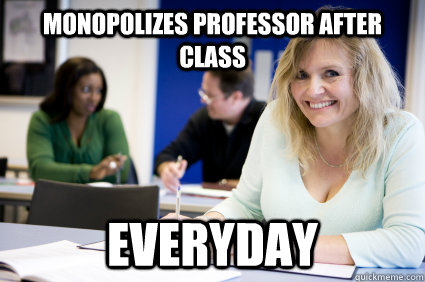 Monopolizes professor after class everyday  Middle-aged nontraditional college student