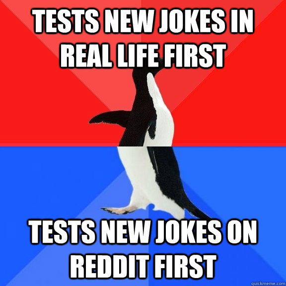tests new jokes in real life first tests new jokes on reddit first  Socially Awksome Penguin