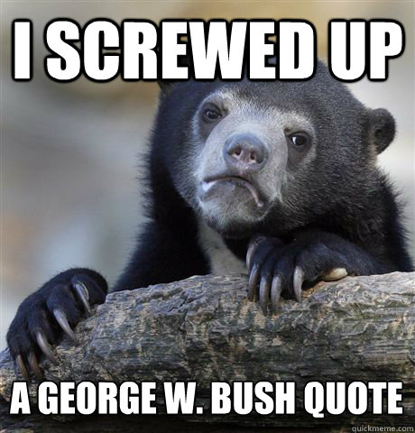 I SCREWED UP A GEORGE W. BUSH QUOTE  Confession Bear
