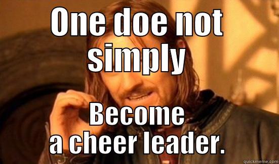 ONE DOE NOT SIMPLY BECOME A CHEER LEADER. Boromir