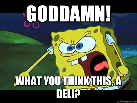 Goddamn! What you think this, a Deli?  Angry Spongebob
