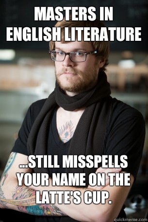 Masters in English Literature ...still misspells your name on the latte's cup.  Hipster Barista