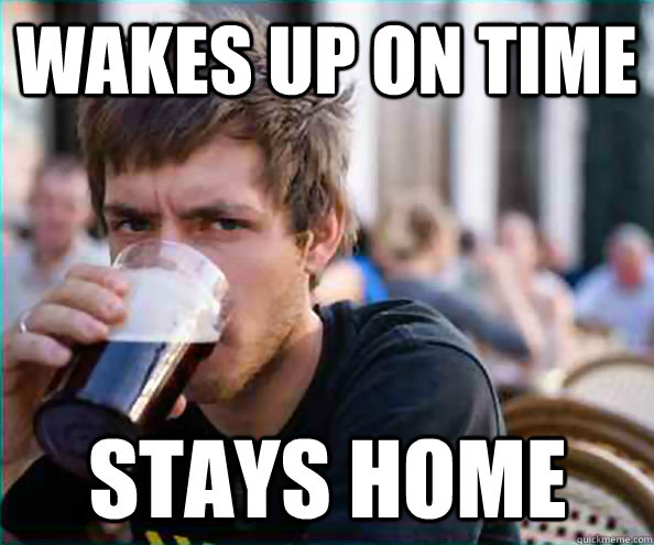 wakes up on time stays home  Lazy College Senior