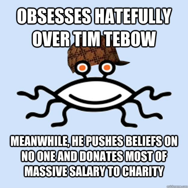 Obsesses hatefully over Tim Tebow Meanwhile, he pushes beliefs on no one and donates most of massive salary to charity   Scumbag rAtheism