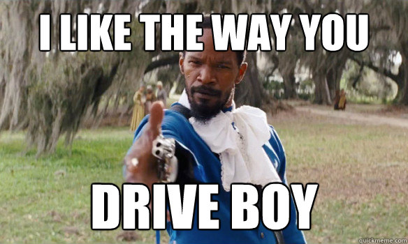I like the way you drive boy  