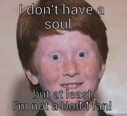 I DON'T HAVE A SOUL.. BUT AT LEAST I'M NOT A UOFM FAN! Over Confident Ginger