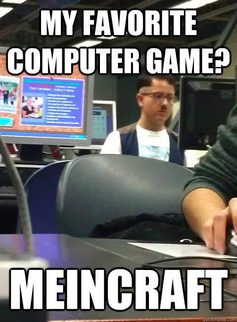 my favorite computer game? meincraft  HIPSTER HITLER