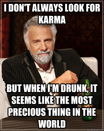 I don't always look for Karma but when I'm drunk, it seems like the most precious thing in the world - I don't always look for Karma but when I'm drunk, it seems like the most precious thing in the world  The Most Interesting Man In The World