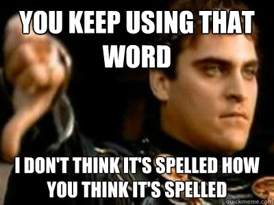 You keep using that word I don't think it's spelled how you think it's spelled  Downvoting Roman