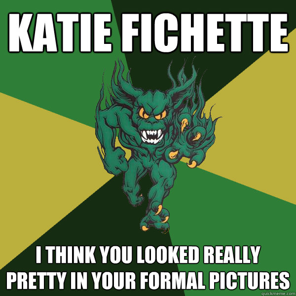 Katie Fichette I think you looked really pretty in your formal pictures  Green Terror