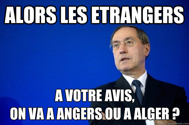 alors les etrangers a votre avis,
on va a angers ou a alger ?
 - alors les etrangers a votre avis,
on va a angers ou a alger ?
  FNUMP