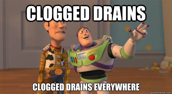 Clogged Drains 
clogged drains everywhere  Toy Story Everywhere