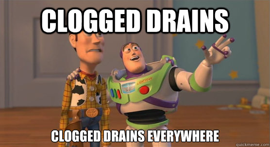 Clogged Drains 
clogged drains everywhere - Clogged Drains 
clogged drains everywhere  Toy Story Everywhere