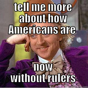 TELL ME MORE ABOUT HOW AMERICANS ARE  NOW WITHOUT RULERS Condescending Wonka