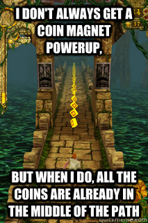 I don't always get a coin magnet powerup, But when I do, all the coins are already in the middle of the path  Temple Run