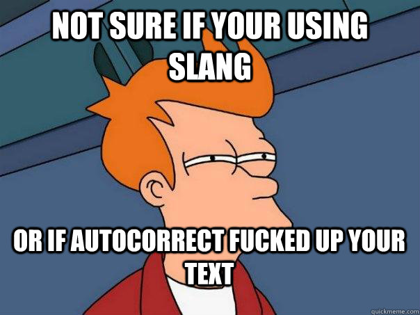 not sure if your using slang or if autocorrect fucked up your text  FuturamaFry