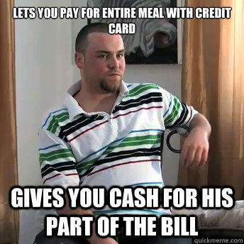 Lets you pay for entire meal with credit card Gives you cash for his part of the bill  Okay Guy Steve