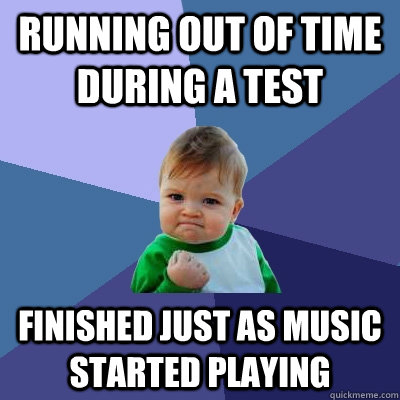 Running out of time during a test finished just as music started playing  Success Kid