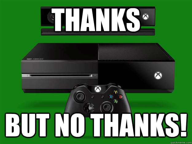 thanks But no thanks!  Scumbag Xbox One