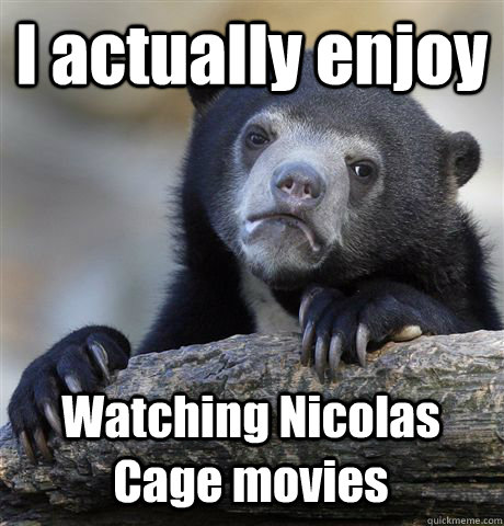 I actually enjoy Watching Nicolas Cage movies  Confession Bear