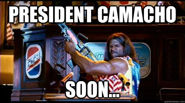 president camacho soon...  