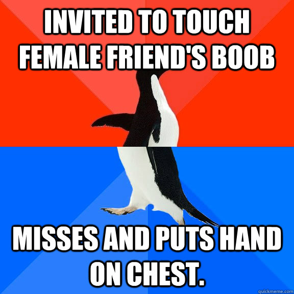 Invited to touch female friend's boob misses and puts hand on chest.  Socially Awesome Awkward Penguin