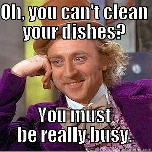 Clean yo dishes wonka fool - OH, YOU CAN'T CLEAN YOUR DISHES? YOU MUST BE REALLY BUSY. Condescending Wonka