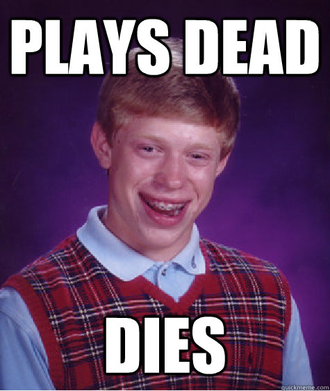 Plays dead Dies  Bad Luck Brian