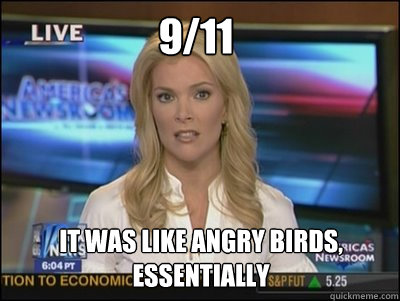 9/11 it was like angry birds, essentially  Megyn Kelly