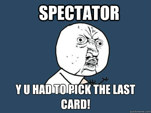 Spectator y u had to pick the last card!  Y U No